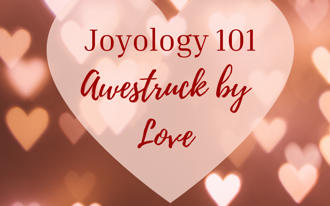 Joyology 101: Being Awestruck and Strengthened by Love